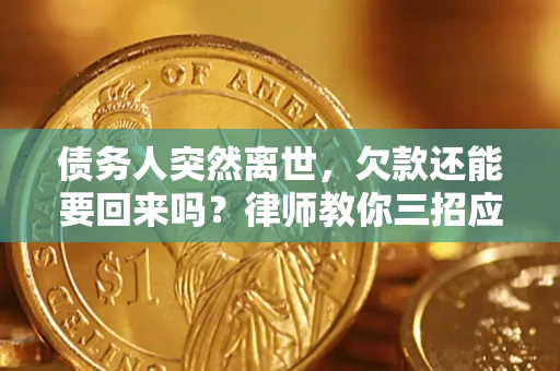 济南债务人突然离世，欠款还能要回来吗？律师教你三招应对
