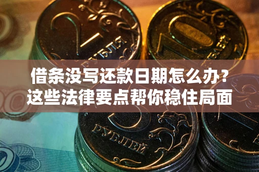 济南借条没写还款日期怎么办？这些法律要点帮你稳住局面