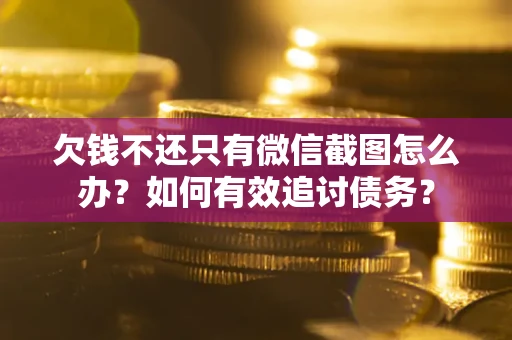 济南欠钱不还只有微信截图怎么办？如何有效追讨债务？