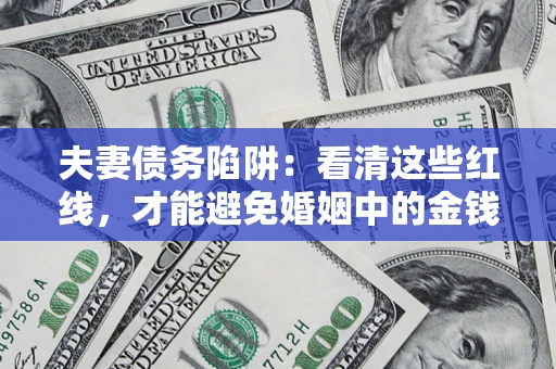 济南夫妻债务陷阱：看清这些红线，才能避免婚姻中的金钱危机