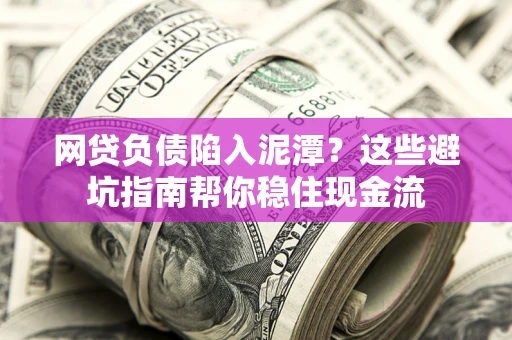 济南网贷负债陷入泥潭？这些避坑指南帮你稳住现金流