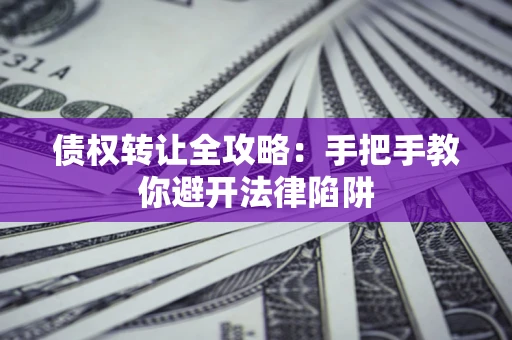 济南债权转让全攻略：手把手教你避开法律陷阱