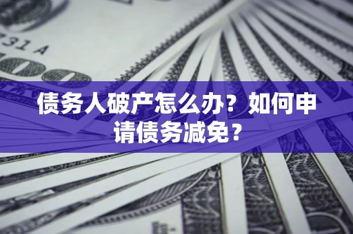 济南债务人破产怎么办？如何申请债务减免？