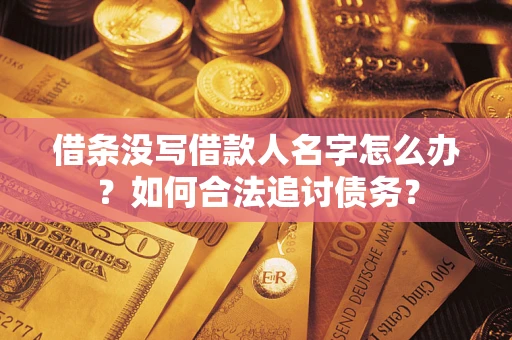 济南借条没写借款人名字怎么办？如何合法追讨债务？