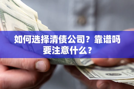 济南如何选择清债公司？靠谱吗要注意什么？