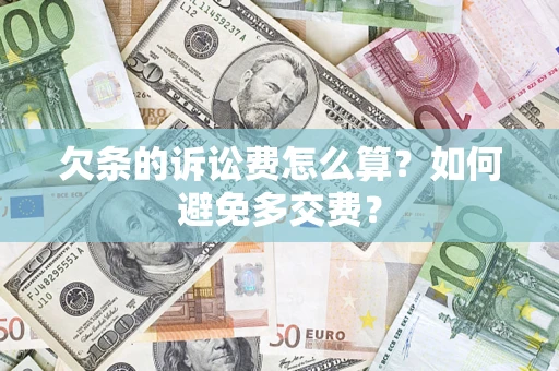 济南欠条的诉讼费怎么算？如何避免多交费？