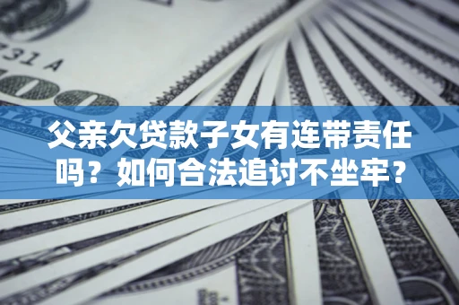 济南父亲欠贷款子女有连带责任吗？如何合法追讨不坐牢？