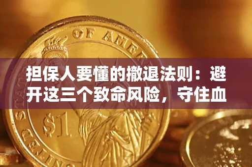 济南担保人要懂的撤退法则：避开这三个致命风险，守住血汗钱