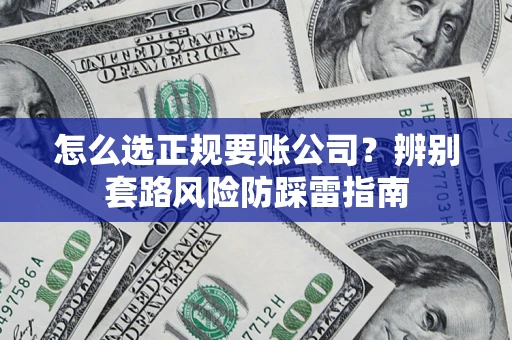 济南怎么选正规要账公司？辨别套路风险防踩雷指南
