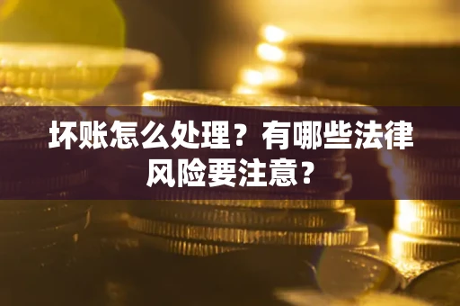 济南坏账怎么处理？有哪些法律风险要注意？