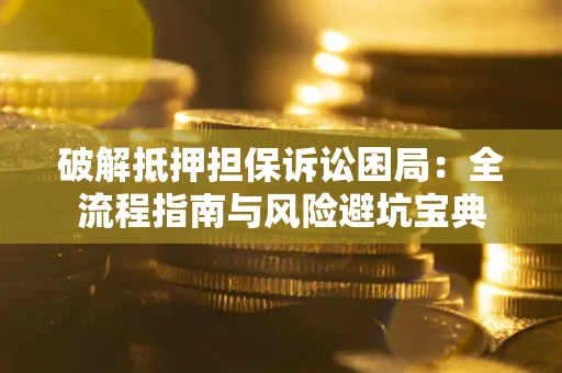 济南破解抵押担保诉讼困局:全流程指南与风险避坑宝典 济南破解抵押担保诉讼困局:全流程指南与风险避坑宝典