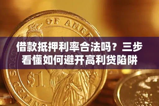 济南借款抵押利率合法吗？三步看懂如何避开高利贷陷阱