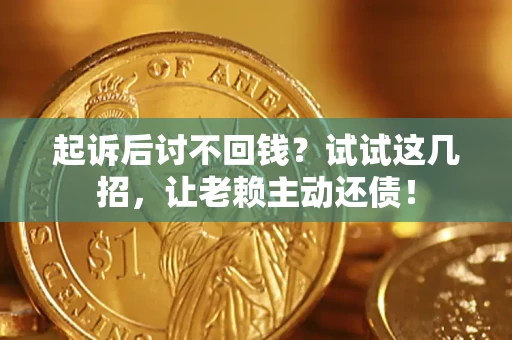 济南起诉后讨不回钱？试试这几招，让老赖主动还债！