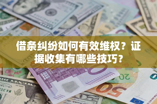 济南借条纠纷如何有效维权？证据收集有哪些技巧？