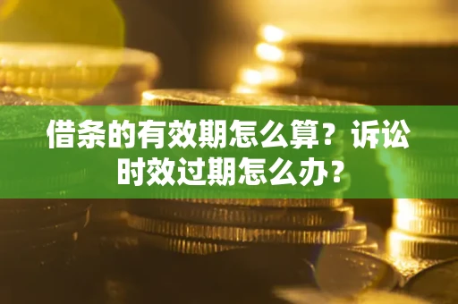济南借条的有效期怎么算？诉讼时效过期怎么办？