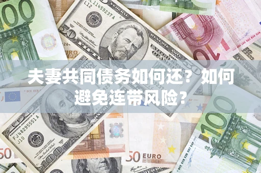 济南夫妻共同债务如何还？如何避免连带风险？