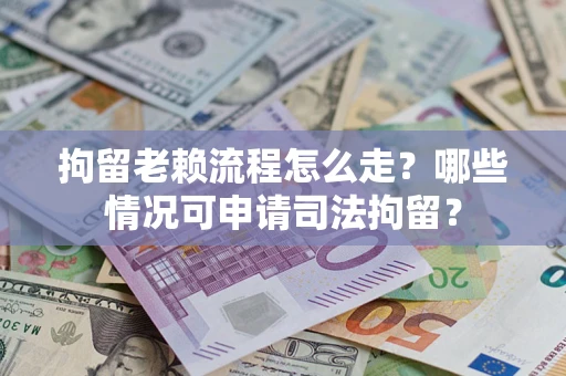 济南拘留老赖流程怎么走?哪些情况可申请司法拘留? 济南拘留老赖流程怎么走?哪些情况可申请司法拘留?