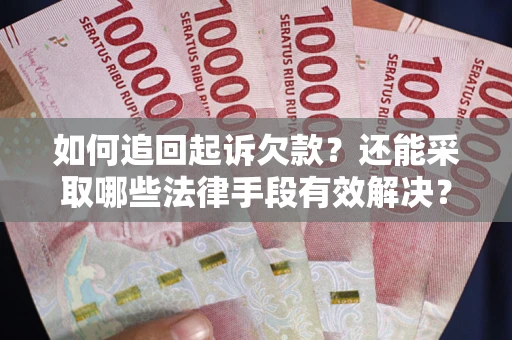 济南如何追回起诉欠款？还能采取哪些法律手段有效解决？