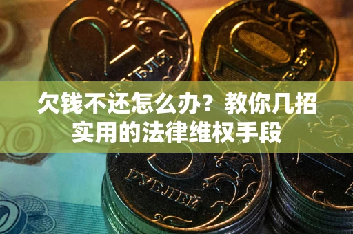 济南欠钱不还怎么办？教你几招实用的法律维权手段