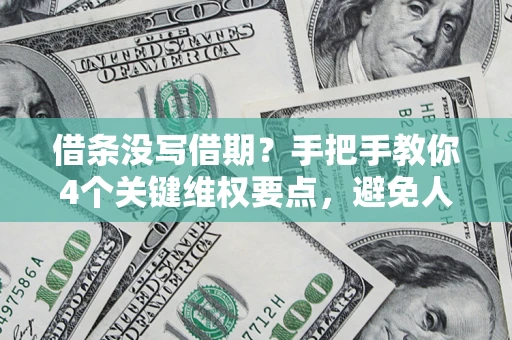 济南借条没写借期？手把手教你4个关键维权要点，避免人财两空