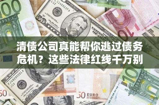 济南清债公司真能帮你逃过债务危机？这些法律红线千万别踩