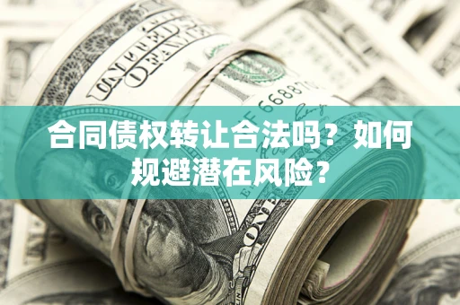 济南合同债权转让合法吗?如何规避潜在风险? 济南合同债权转让合法吗?如何规避潜在风险?