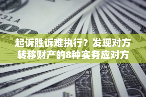 济南起诉胜诉难执行？发现对方转移财产的8种实务应对方案