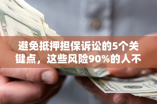 济南避免抵押担保诉讼的5个关键点，这些风险90%的人不知道！