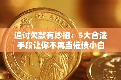 济南追讨欠款有妙招：5大合法手段让你不再当催债小白