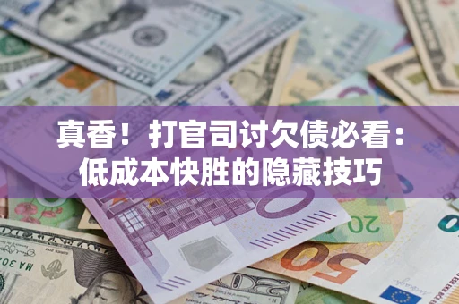 济南真香！打官司讨欠债必看：低成本快胜的隐藏技巧