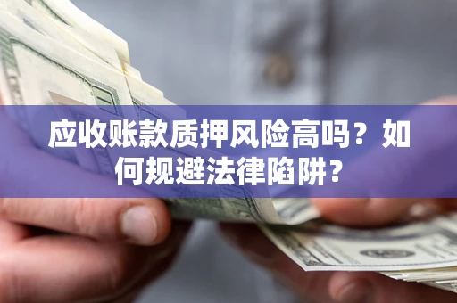 济南应收账款质押风险高吗？如何规避法律陷阱？