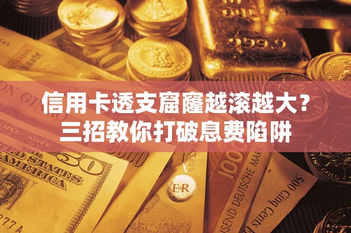 济南信用卡透支窟窿越滚越大？三招教你打破息费陷阱