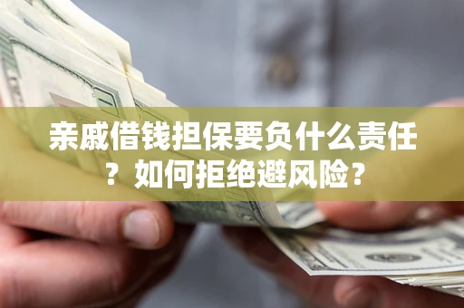 济南亲戚借钱担保要负什么责任？如何拒绝避风险？