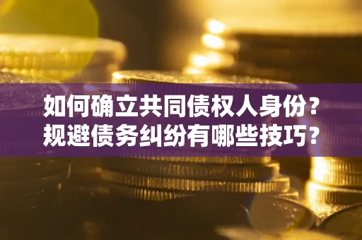 济南如何确立共同债权人身份？规避债务纠纷有哪些技巧？