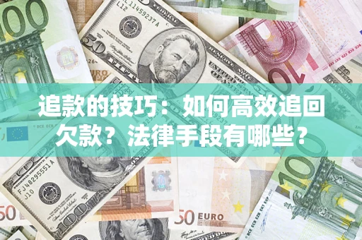 济南追款的技巧：如何高效追回欠款？法律手段有哪些？