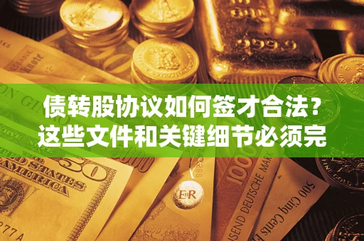 济南债转股协议如何签才合法？这些文件和关键细节必须完整