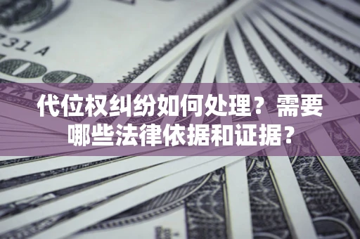 济南代位权纠纷如何处理？需要哪些法律依据和证据？