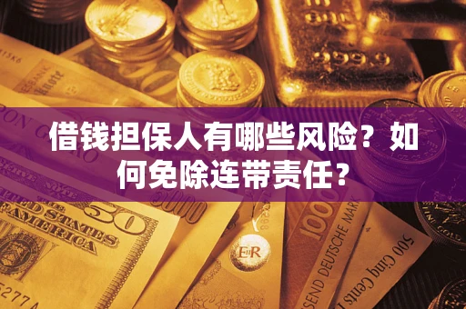 济南借钱担保人有哪些风险？如何免除连带责任？
