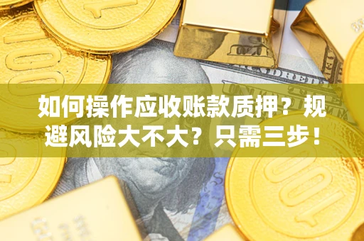 济南如何操作应收账款质押？规避风险大不大？只需三步！