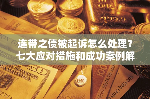 济南连带之债被起诉怎么处理？七大应对措施和成功案例解析