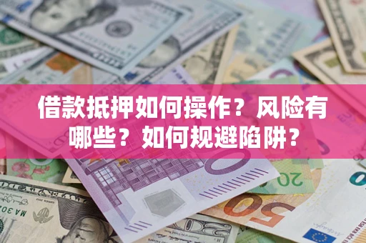 济南借款抵押如何操作?风险有哪些?如何规避陷阱? 济南借款抵押如何操作?风险有哪些?如何规避陷阱?