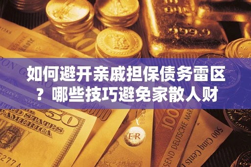 济南如何避开亲戚担保债务雷区？哪些技巧避免家散人财