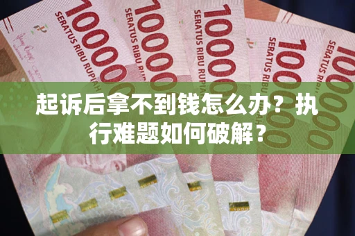 济南起诉后拿不到钱怎么办?执行难题如何破解? 济南起诉后拿不到钱怎么办?执行难题如何破解?