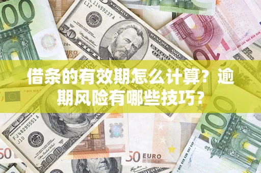济南借条的有效期怎么计算？逾期风险有哪些技巧？