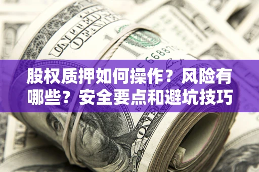 济南股权质押如何操作？风险有哪些？安全要点和避坑技巧？