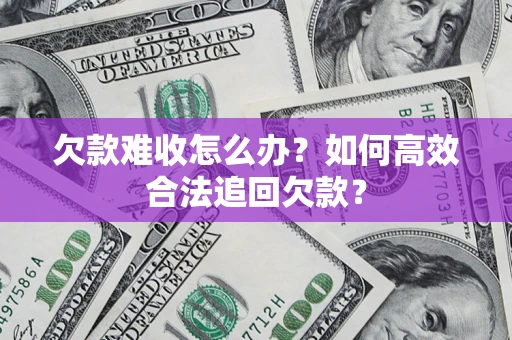 济南欠款难收怎么办？如何高效合法追回欠款？