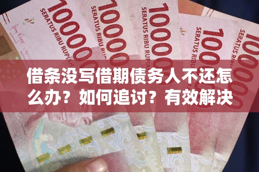 济南借条没写借期债务人不还怎么办？如何追讨？有效解决方案！