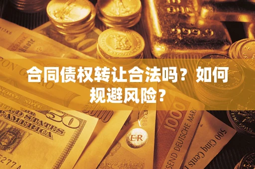 济南合同债权转让合法吗?如何规避风险? 济南合同债权转让合法吗?如何规避风险?