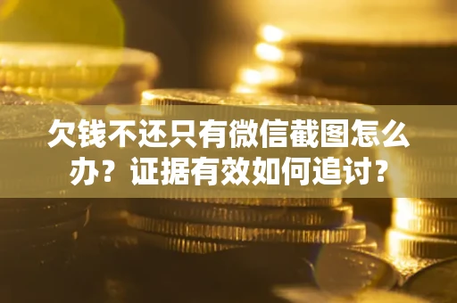济南欠钱不还只有微信截图怎么办？证据有效如何追讨？