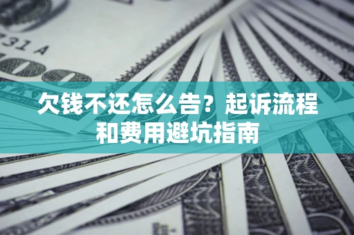 济南欠钱不还怎么告?起诉流程和费用避坑指南 济南欠钱不还怎么告?起诉流程和费用避坑指南
